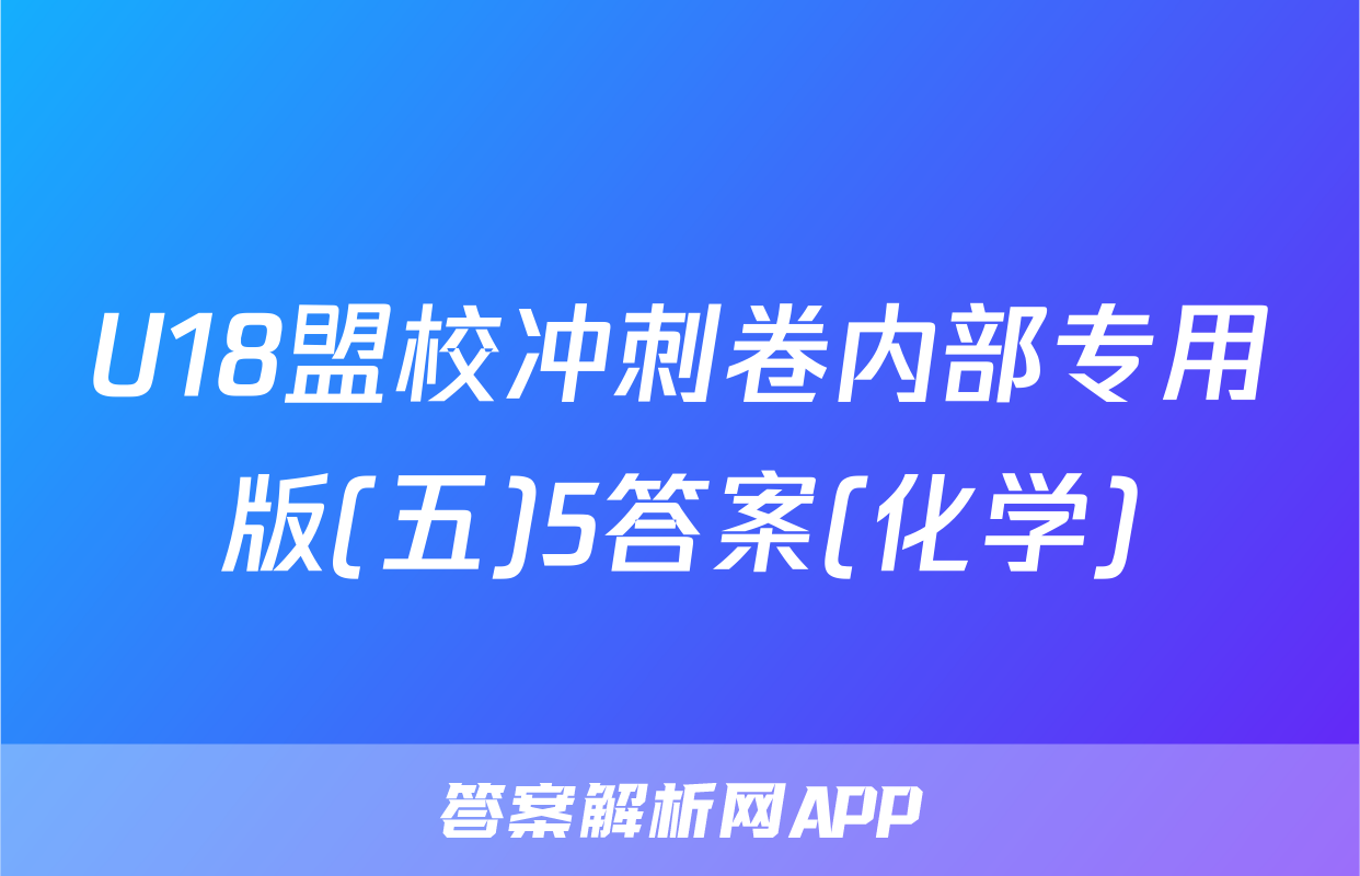 U18盟校冲刺卷内部专用版(五)5答案(化学)
