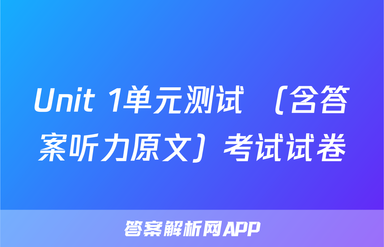 Unit 1单元测试 （含答案听力原文）考试试卷
