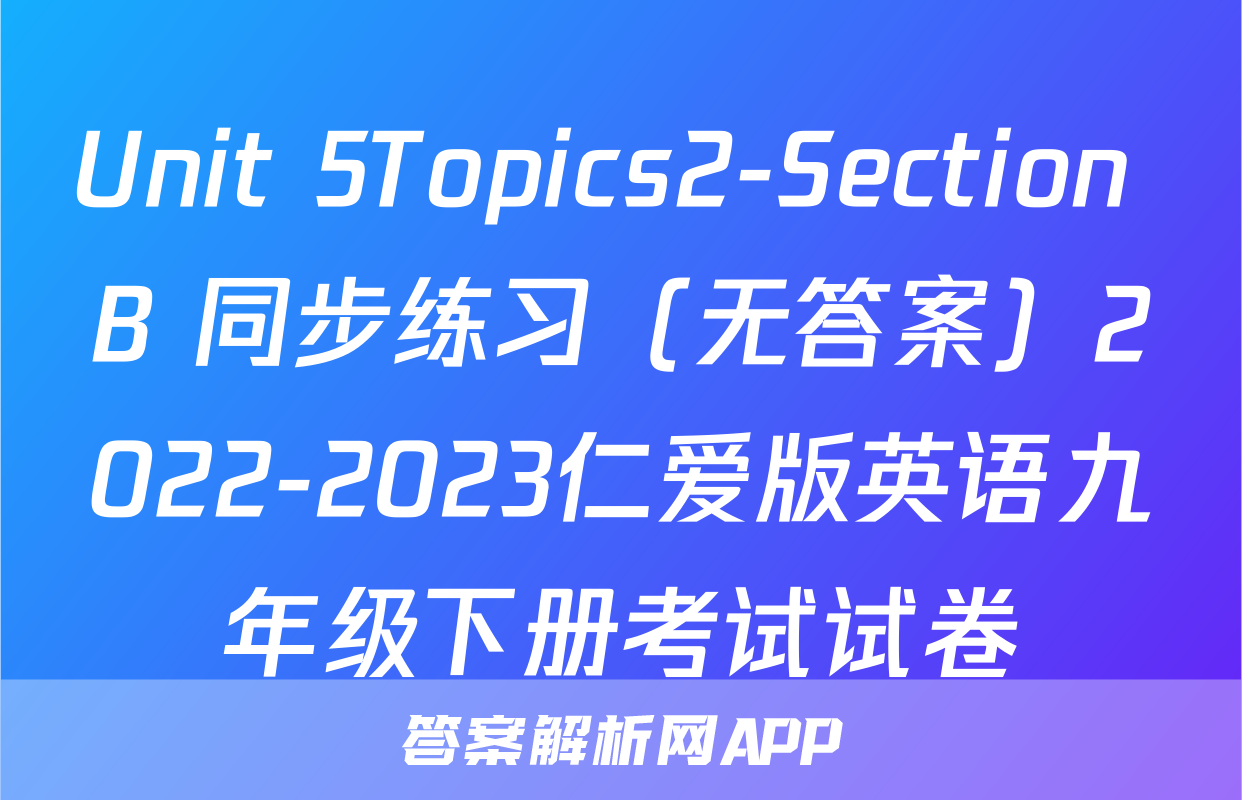 Unit 5Topics2-Section B 同步练习（无答案）2022-2023仁爱版英语九年级下册考试试卷