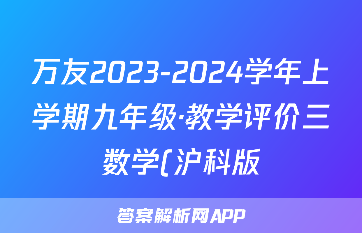 万友2023-2024学年上学期九年级·教学评价三数学(沪科版)答案