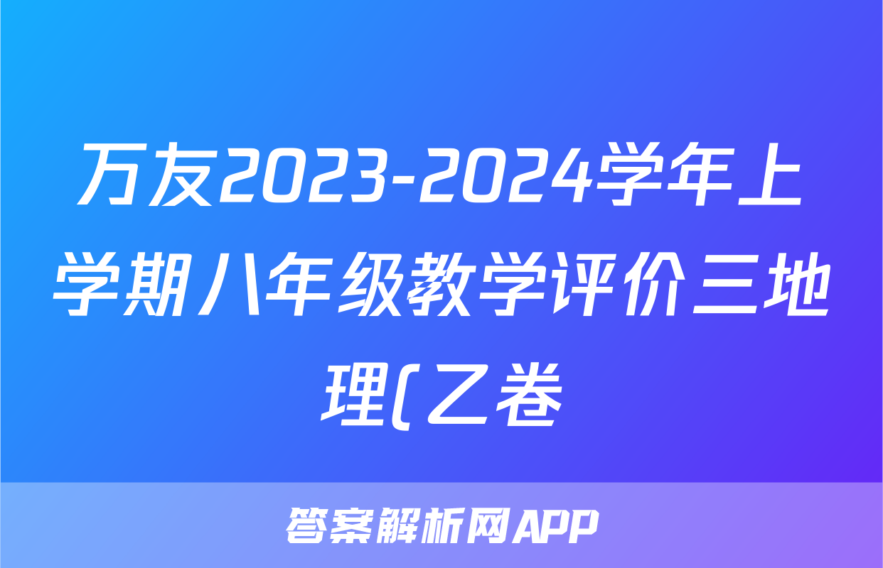 万友2023-2024学年上学期八年级教学评价三地理(乙卷)答案