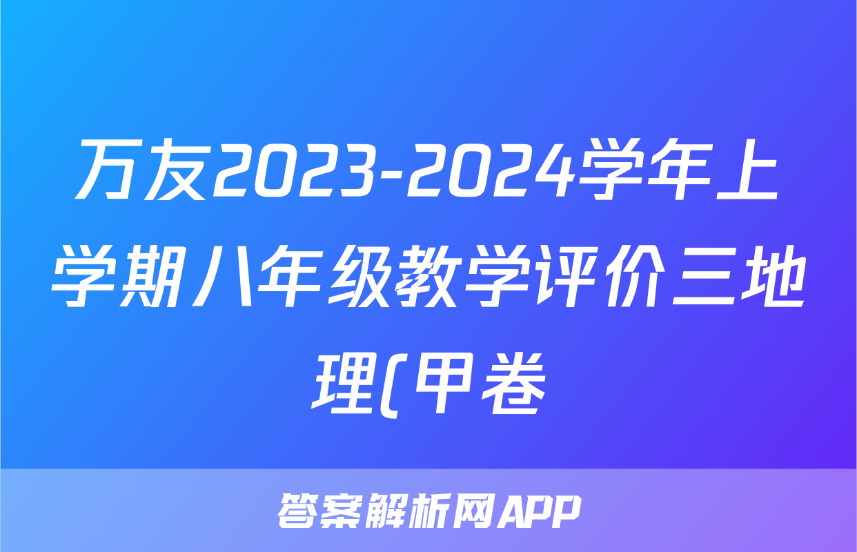万友2023-2024学年上学期八年级教学评价三地理(甲卷)答案