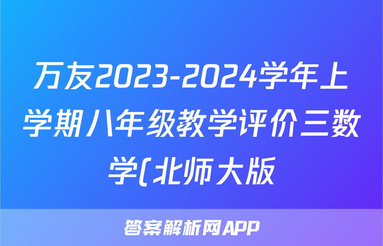 万友2023-2024学年上学期八年级教学评价三数学(北师大版)答案