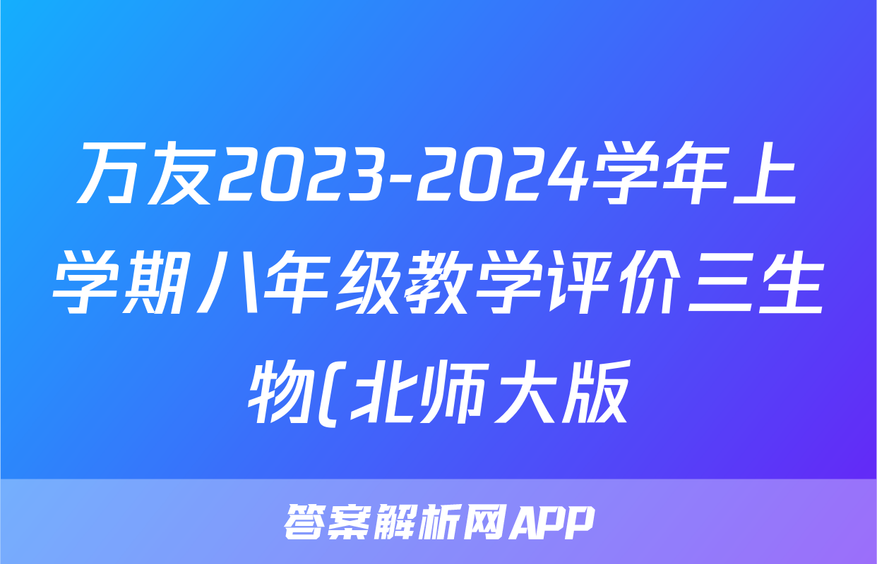 万友2023-2024学年上学期八年级教学评价三生物(北师大版)答案
