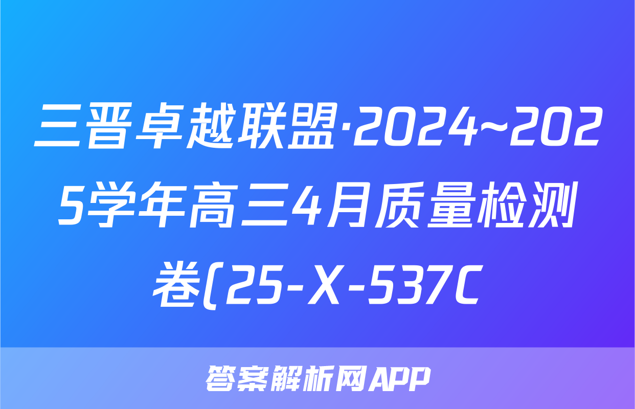 三晋卓越联盟·2024~2025学年高三4月质量检测卷(25-X-537C)化学试题