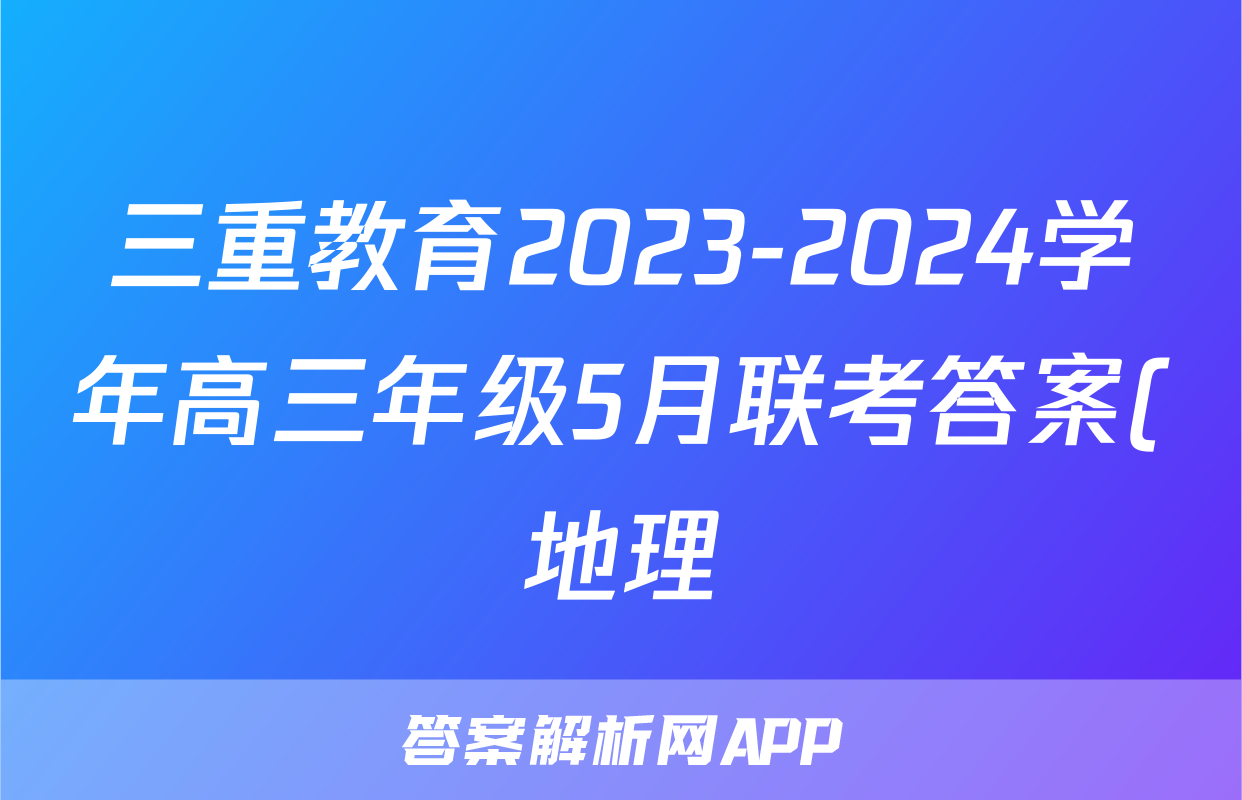 三重教育2023-2024学年高三年级5月联考答案(地理)