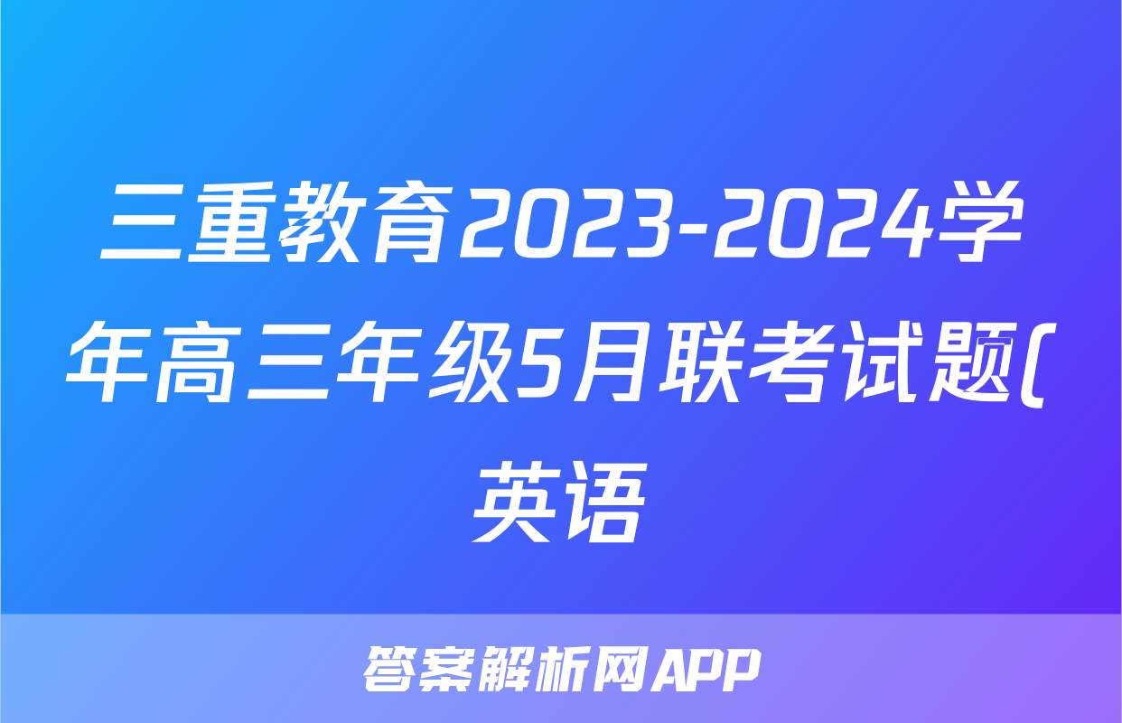 三重教育2023-2024学年高三年级5月联考试题(英语)