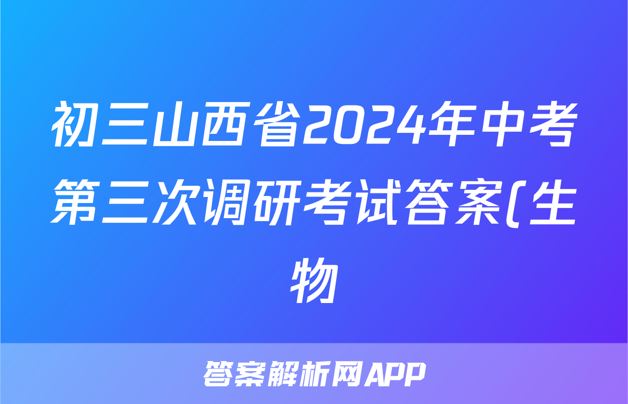 初三山西省2024年中考第三次调研考试答案(生物)