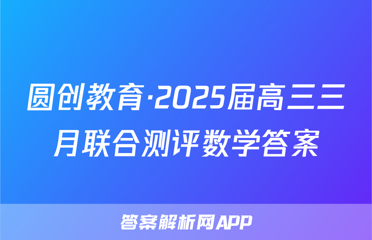 圆创教育·2025届高三三月联合测评数学答案