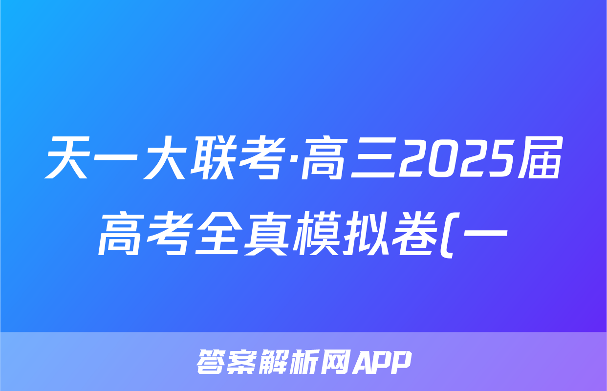 天一大联考·高三2025届高考全真模拟卷(一)化学答案