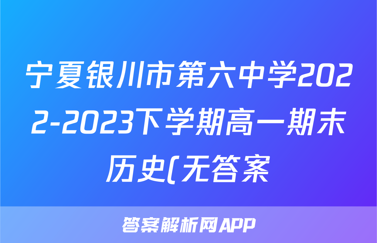 宁夏银川市第六中学2022-2023下学期高一期末历史(无答案)考试试卷