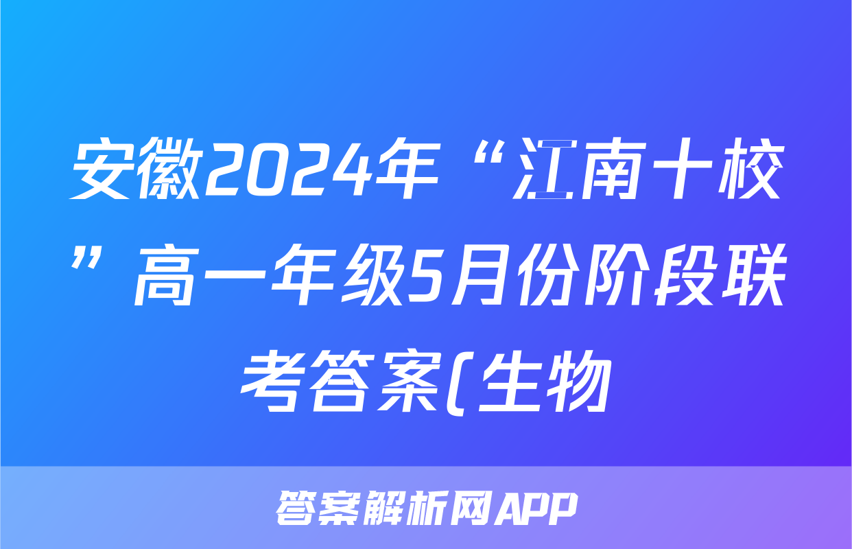 安徽2024年“江南十校”高一年级5月份阶段联考答案(生物)