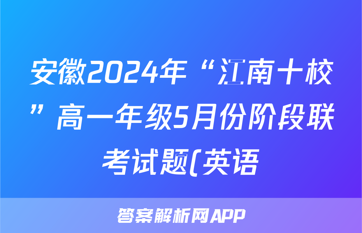 安徽2024年“江南十校”高一年级5月份阶段联考试题(英语)