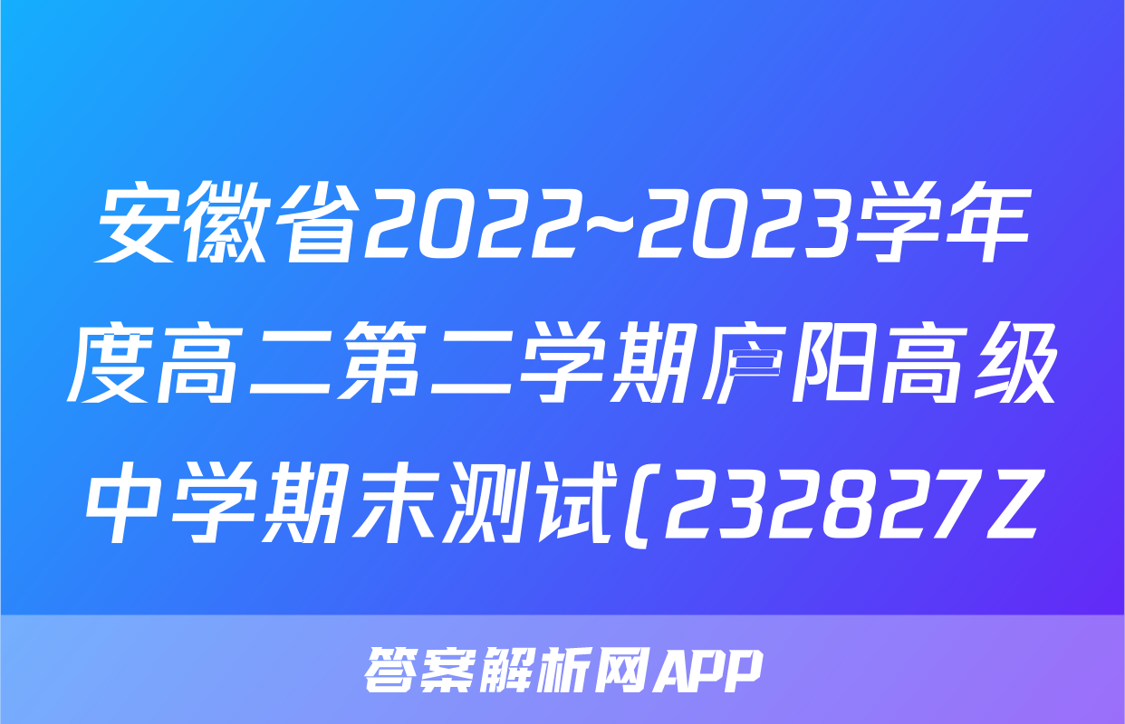 安徽省2022~2023学年度高二第二学期庐阳高级中学期末测试(232827Z)b地理考试试卷答案
