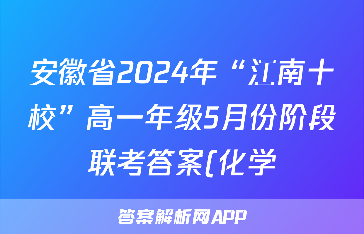 安徽省2024年“江南十校”高一年级5月份阶段联考答案(化学)