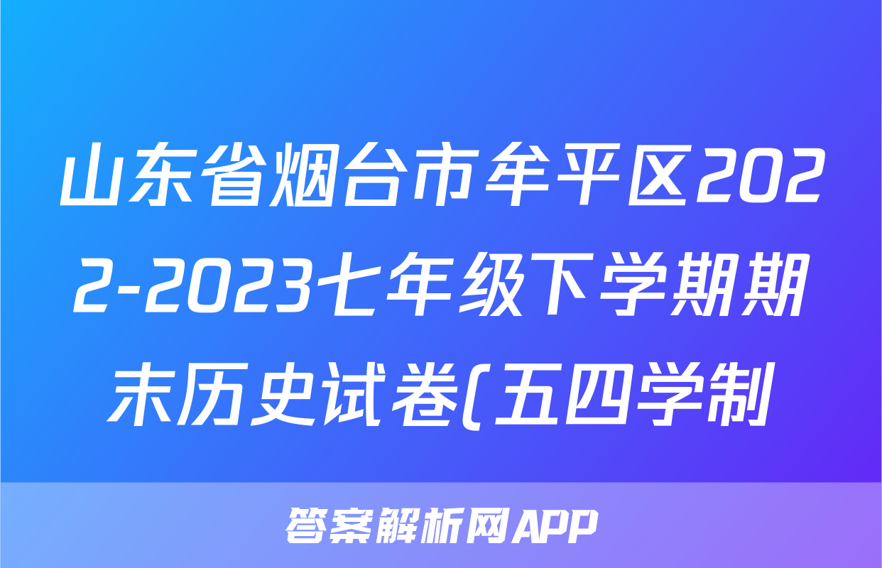 山东省烟台市牟平区2022-2023七年级下学期期末历史试卷(五四学制)(答案)考试试卷