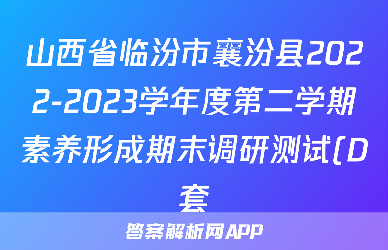 山西省临汾市襄汾县2022-2023学年度第二学期素养形成期末调研测试(D套)&政治