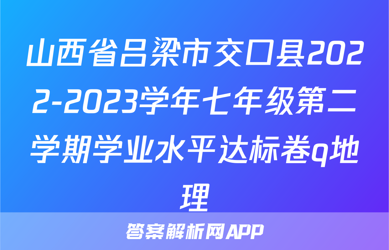 山西省吕梁市交口县2022-2023学年七年级第二学期学业水平达标卷q地理