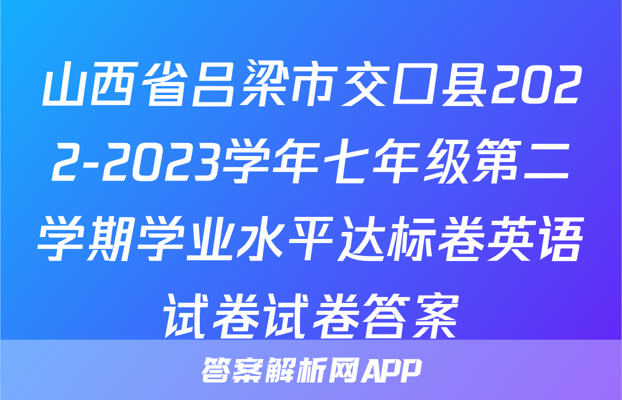山西省吕梁市交口县2022-2023学年七年级第二学期学业水平达标卷英语试卷试卷答案