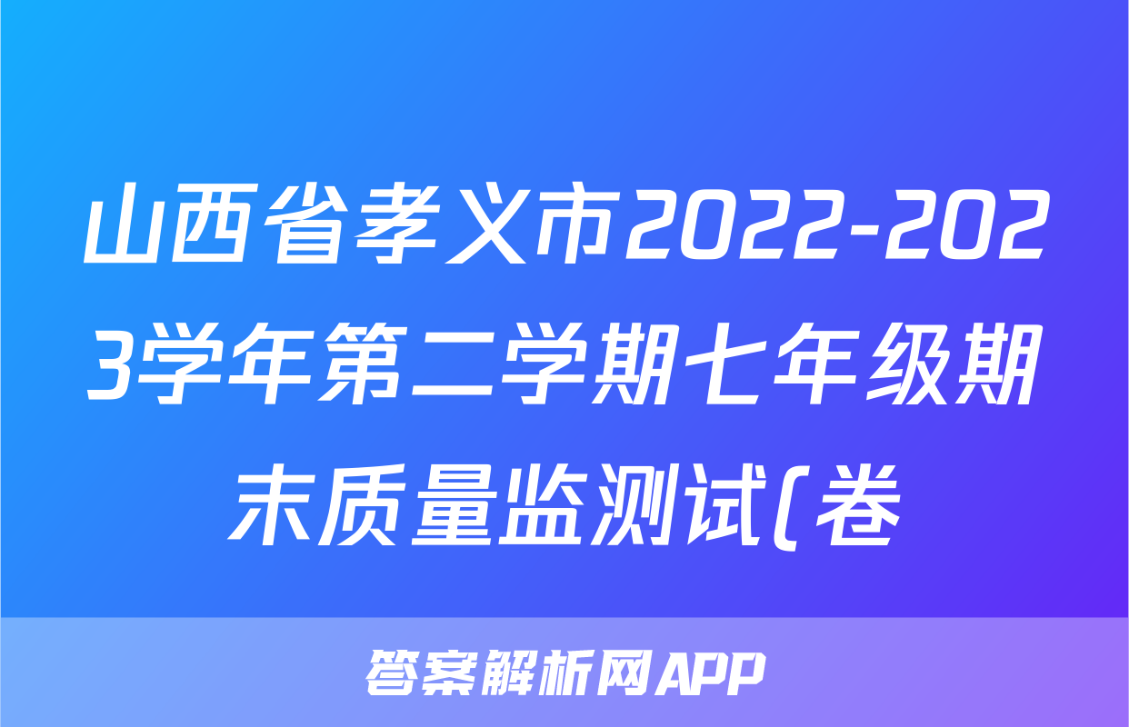 山西省孝义市2022-2023学年第二学期七年级期末质量监测试(卷)q地理