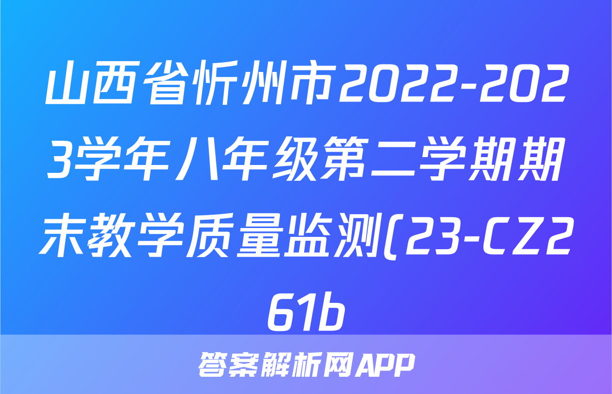 山西省忻州市2022-2023学年八年级第二学期期末教学质量监测(23-CZ261b)b地理考试试卷答案