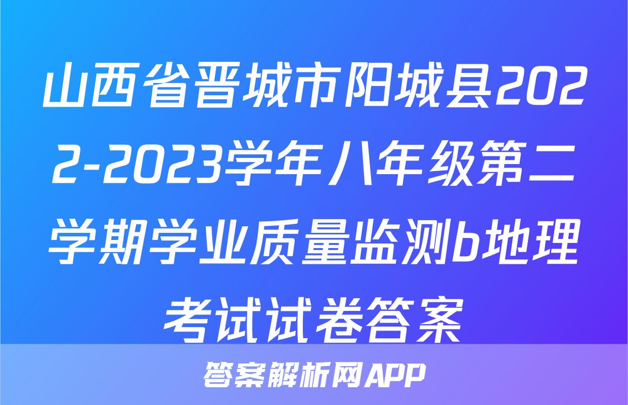 山西省晋城市阳城县2022-2023学年八年级第二学期学业质量监测b地理考试试卷答案