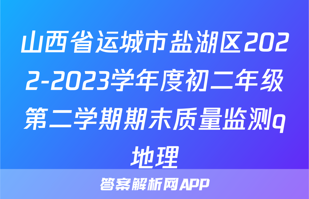 山西省运城市盐湖区2022-2023学年度初二年级第二学期期末质量监测q地理