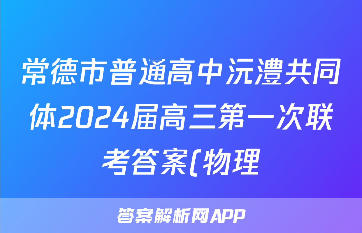 常德市普通高中沅澧共同体2024届高三第一次联考答案(物理)