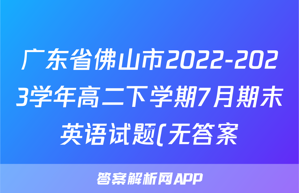 广东省佛山市2022-2023学年高二下学期7月期末英语试题(无答案)