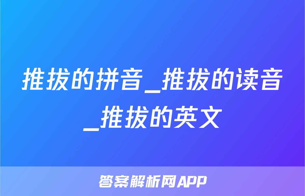 推拔的拼音_推拔的读音_推拔的英文