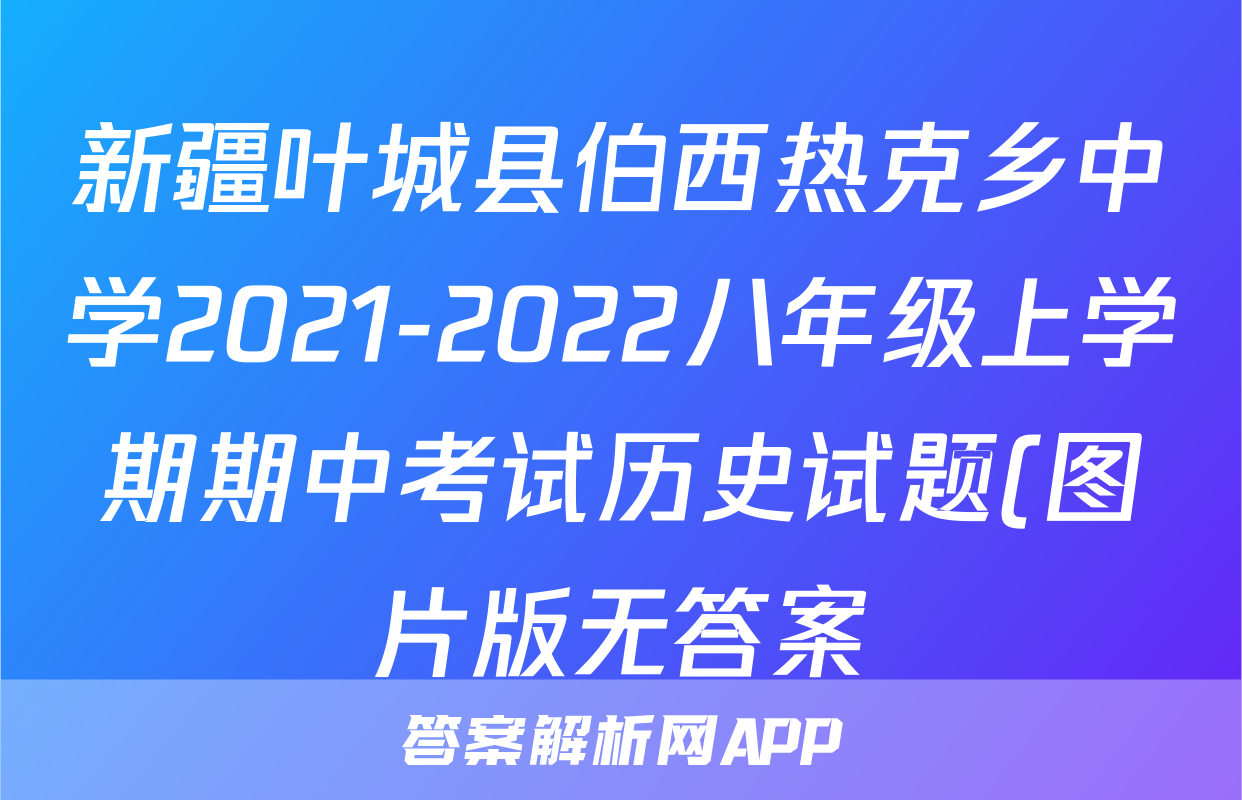新疆叶城县伯西热克乡中学2021-2022八年级上学期期中考试历史试题(图片版无答案)考试试卷