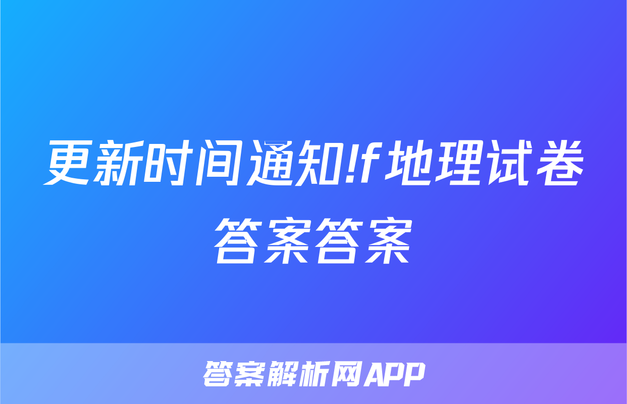 更新时间通知!f地理试卷答案答案