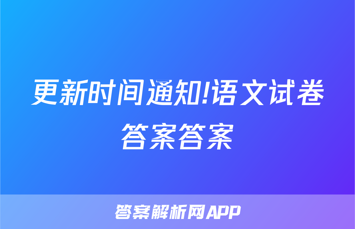 更新时间通知!语文试卷答案答案