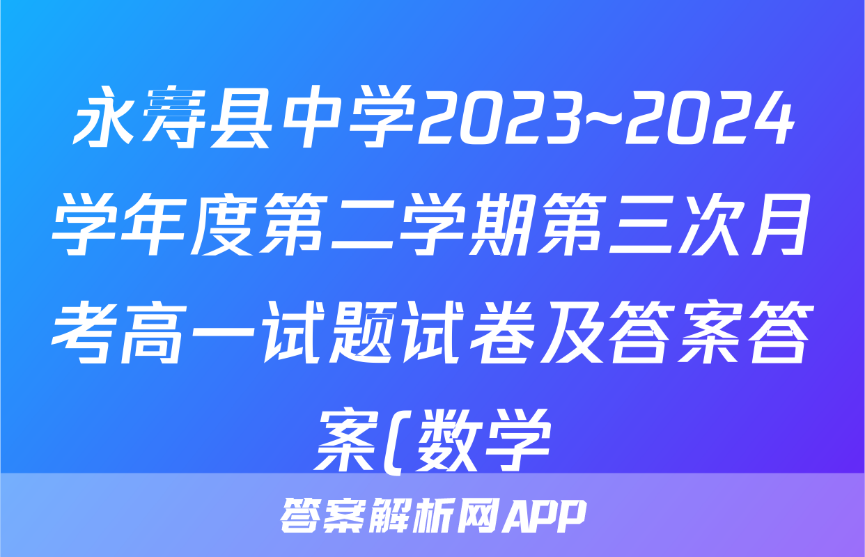 永寿县中学2023~2024学年度第二学期第三次月考高一试题试卷及答案答案(数学)