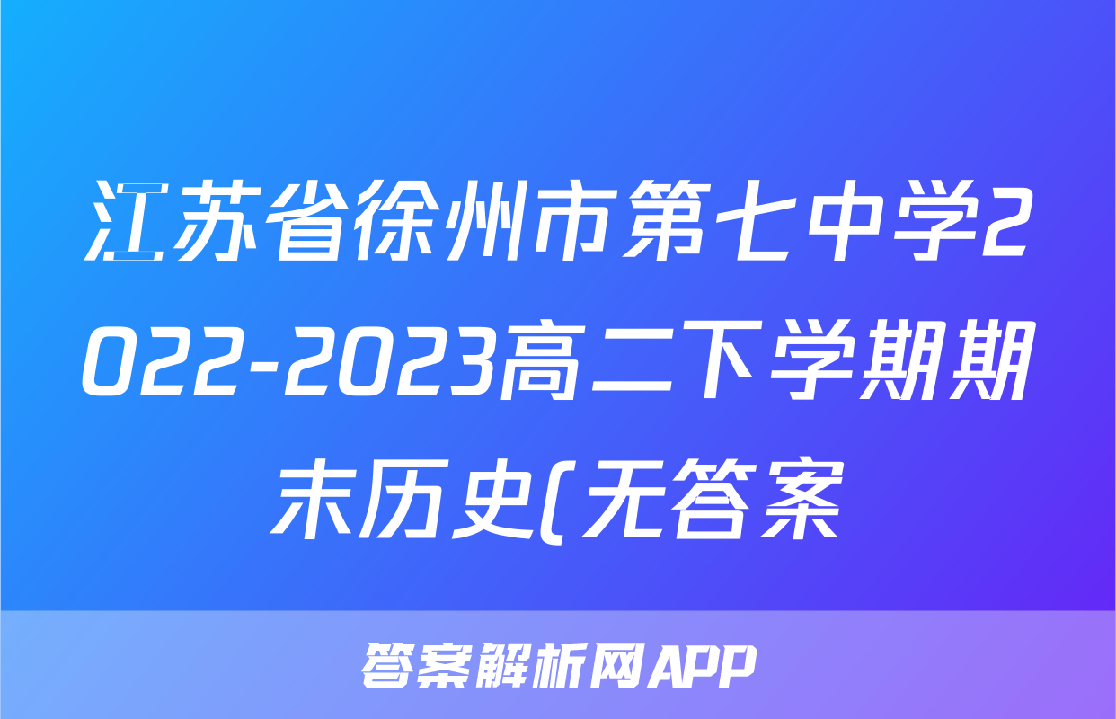 江苏省徐州市第七中学2022-2023高二下学期期末历史(无答案)考试试卷