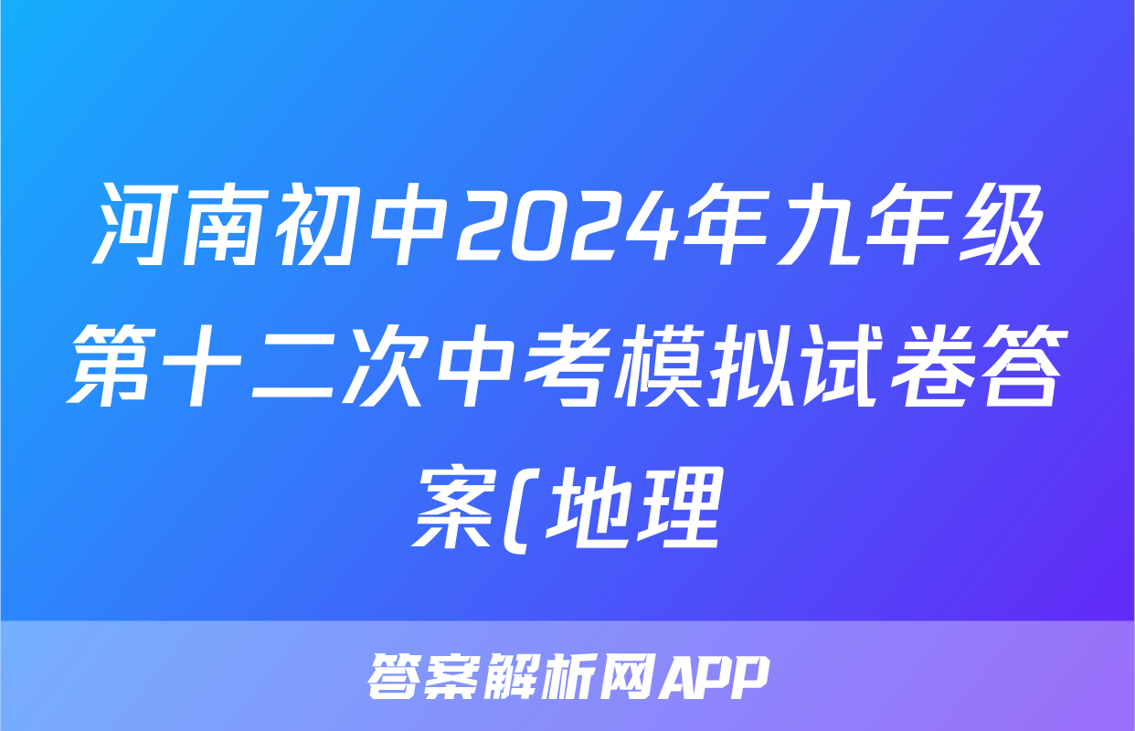 河南初中2024年九年级第十二次中考模拟试卷答案(地理)