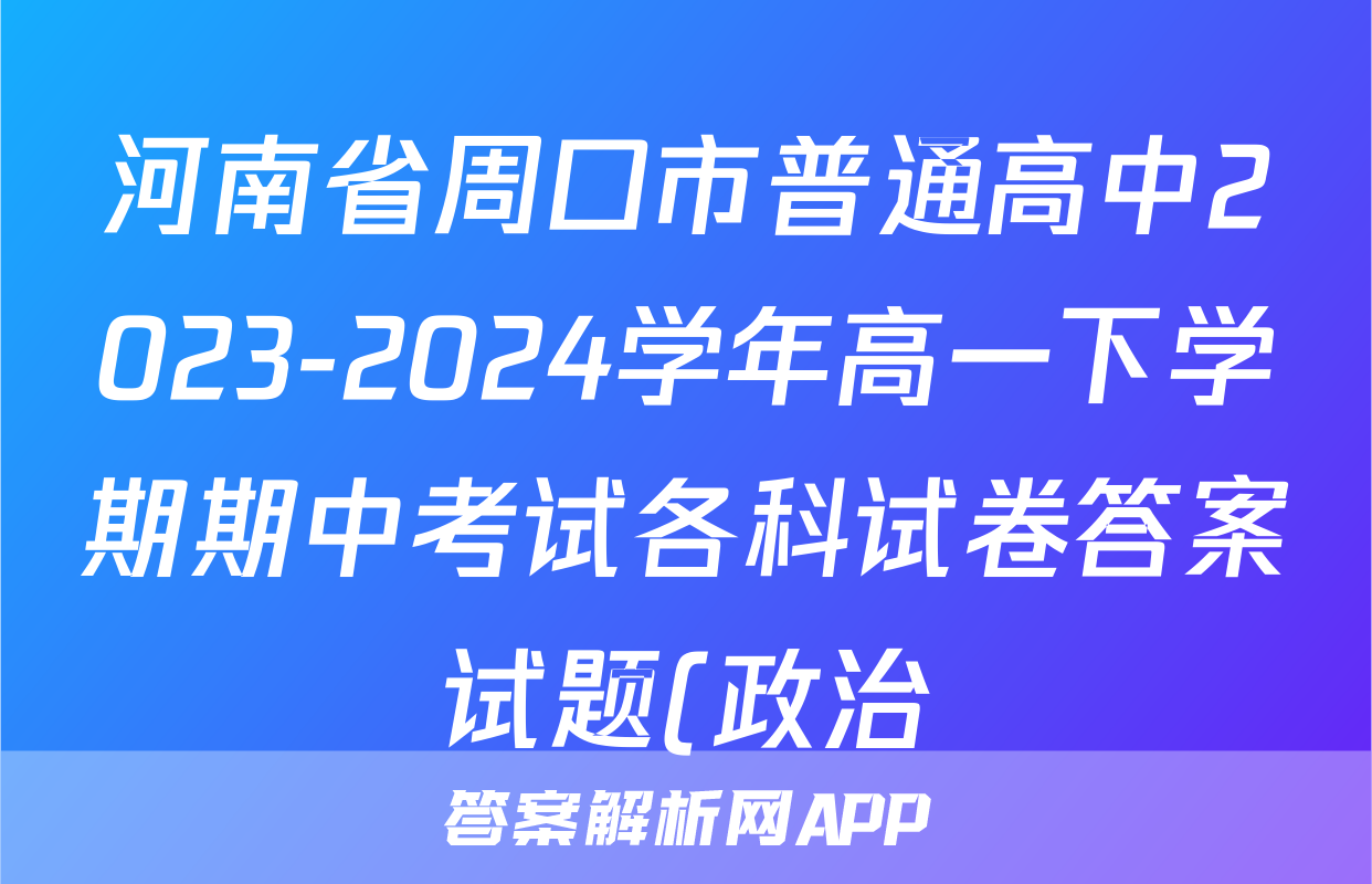 河南省周口市普通高中2023-2024学年高一下学期期中考试各科试卷答案试题(政治)
