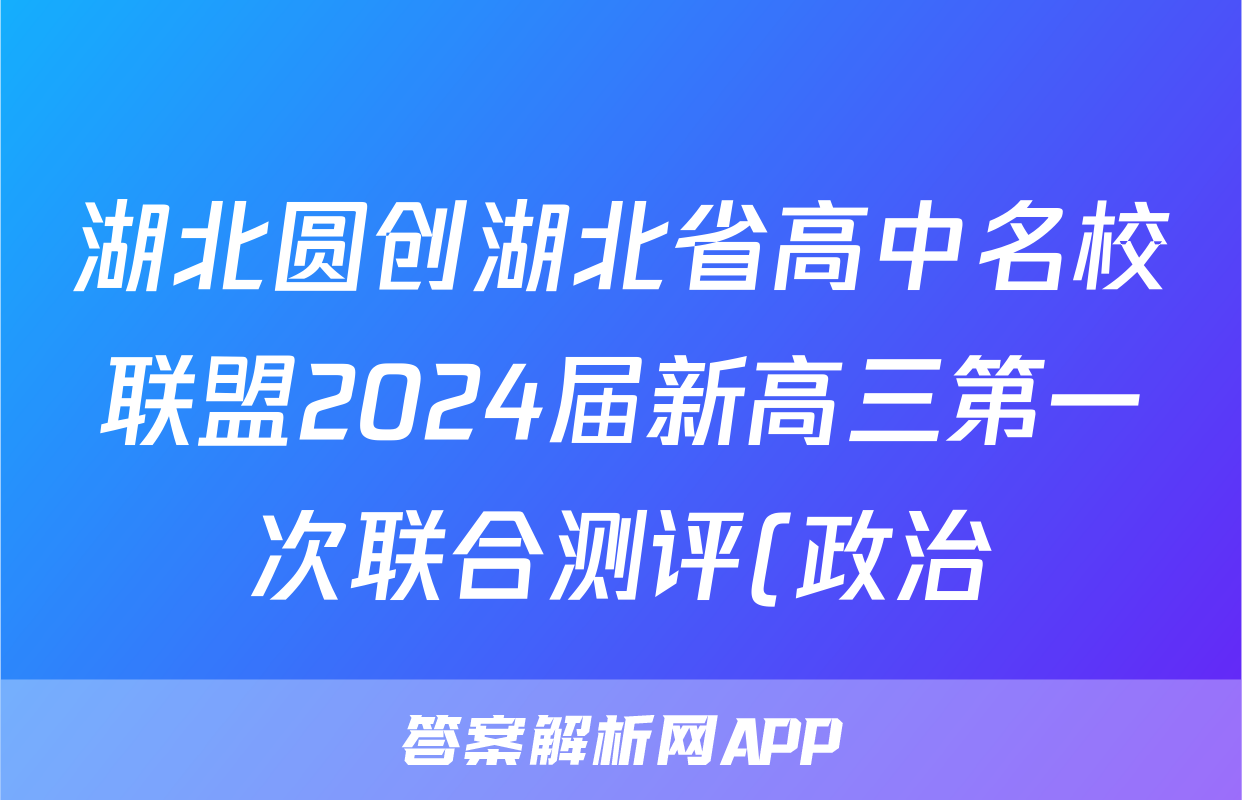 湖北圆创湖北省高中名校联盟2024届新高三第一次联合测评(政治)考试试卷
