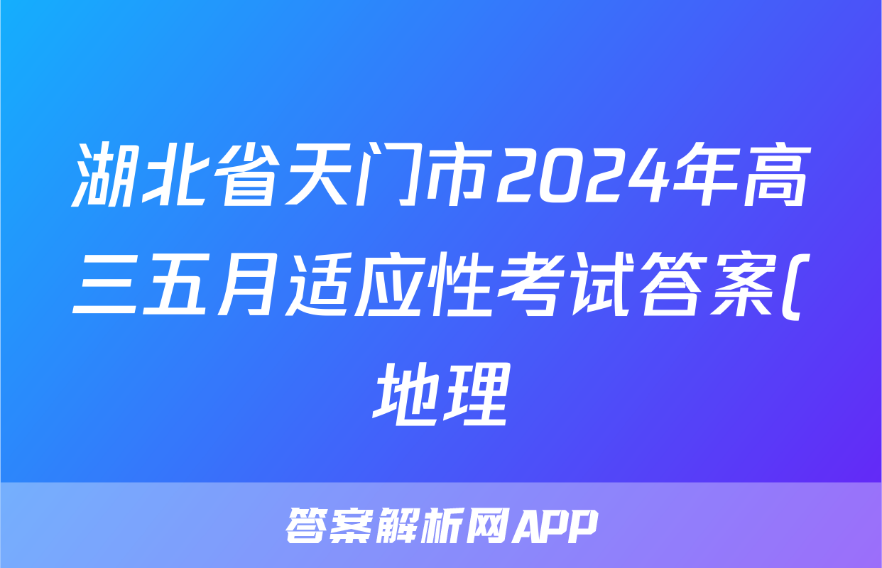 湖北省天门市2024年高三五月适应性考试答案(地理)
