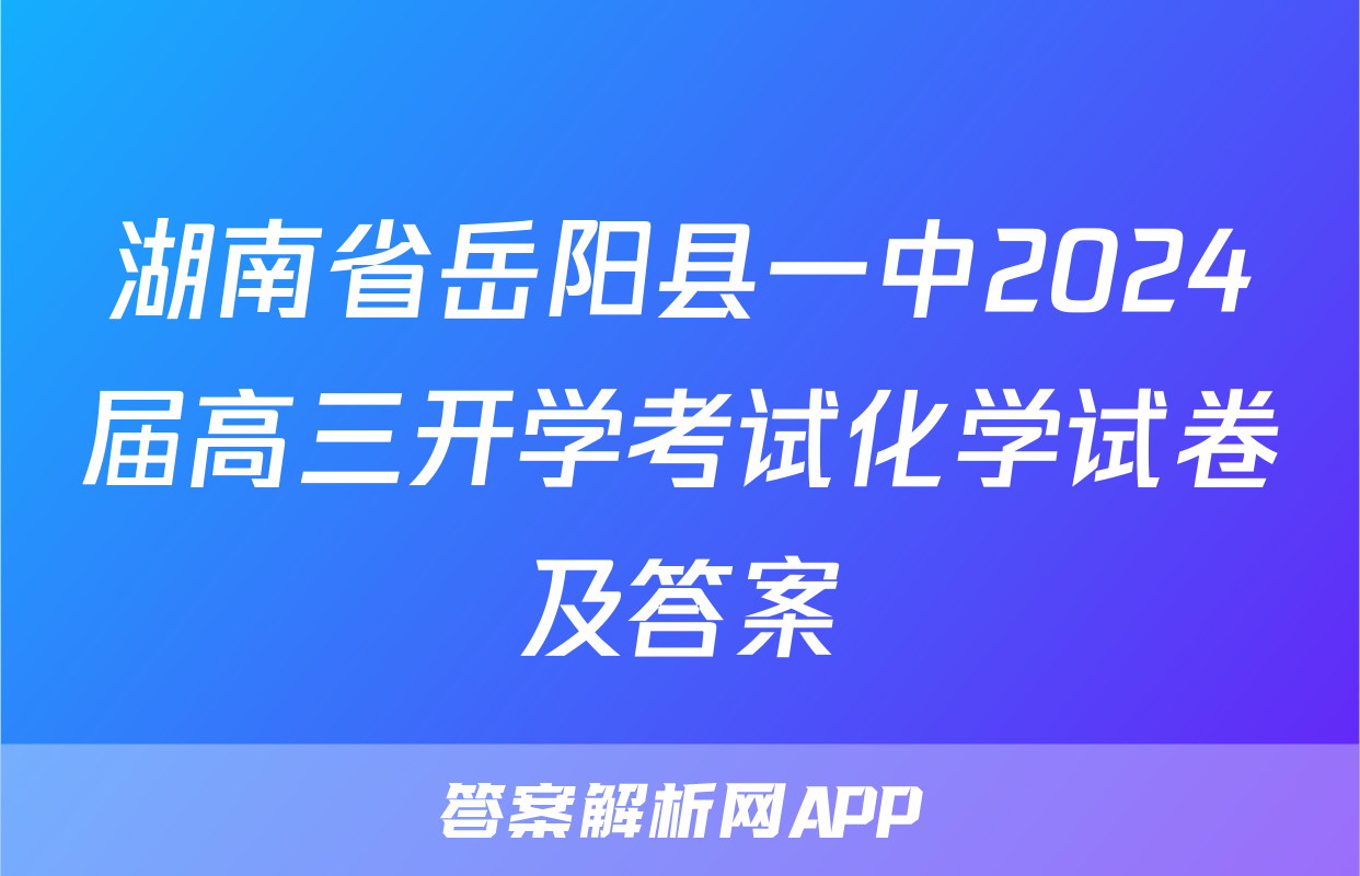 湖南省岳阳县一中2024届高三开学考试化学试卷及答案