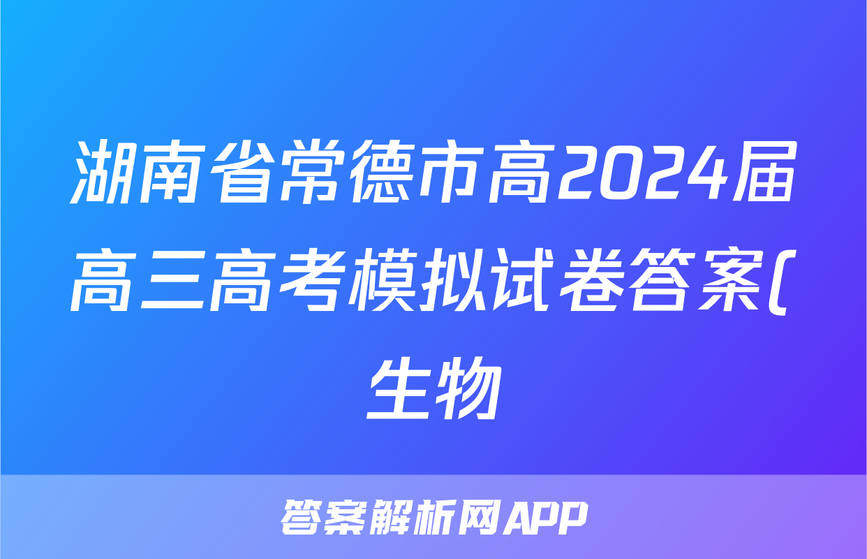 湖南省常德市高2024届高三高考模拟试卷答案(生物)