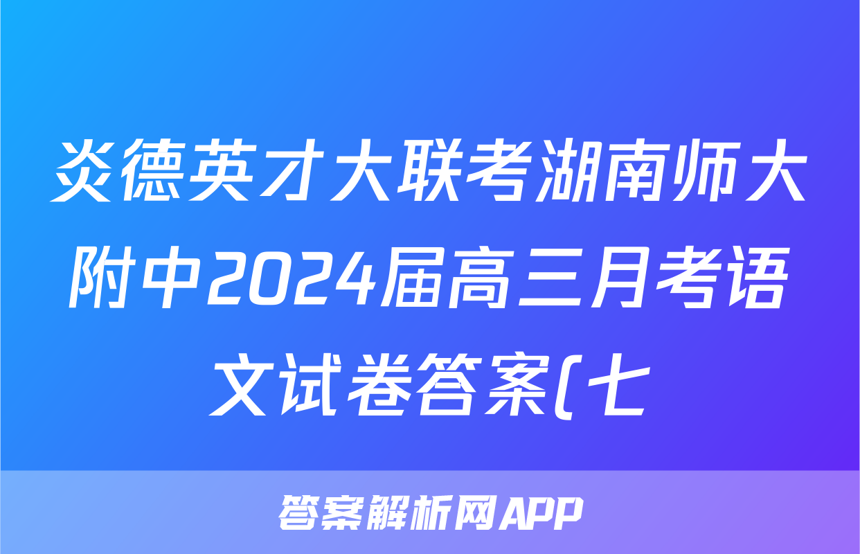 炎德英才大联考湖南师大附中2024届高三月考语文试卷答案(七)