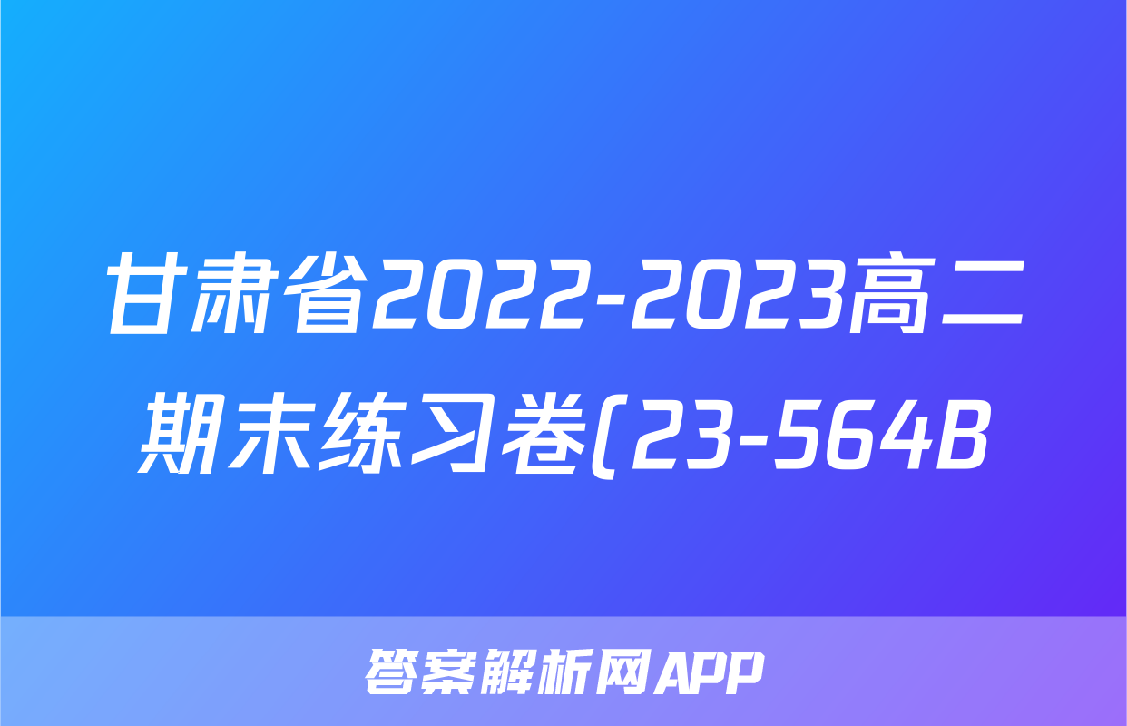 甘肃省2022-2023高二期末练习卷(23-564B)英语试卷试卷答案答案