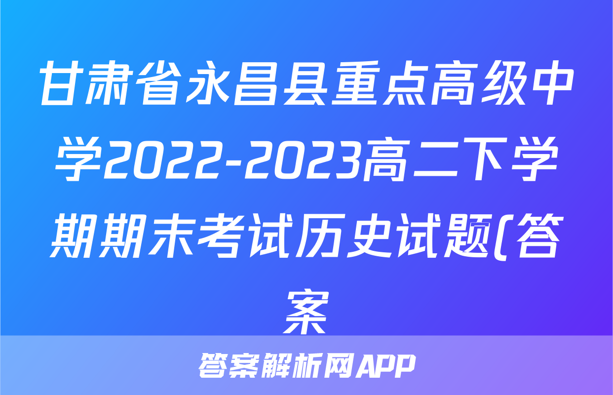 甘肃省永昌县重点高级中学2022-2023高二下学期期末考试历史试题(答案)考试试卷