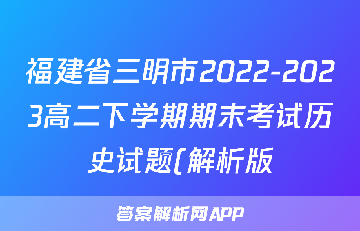 福建省三明市2022-2023高二下学期期末考试历史试题(解析版)考试试卷