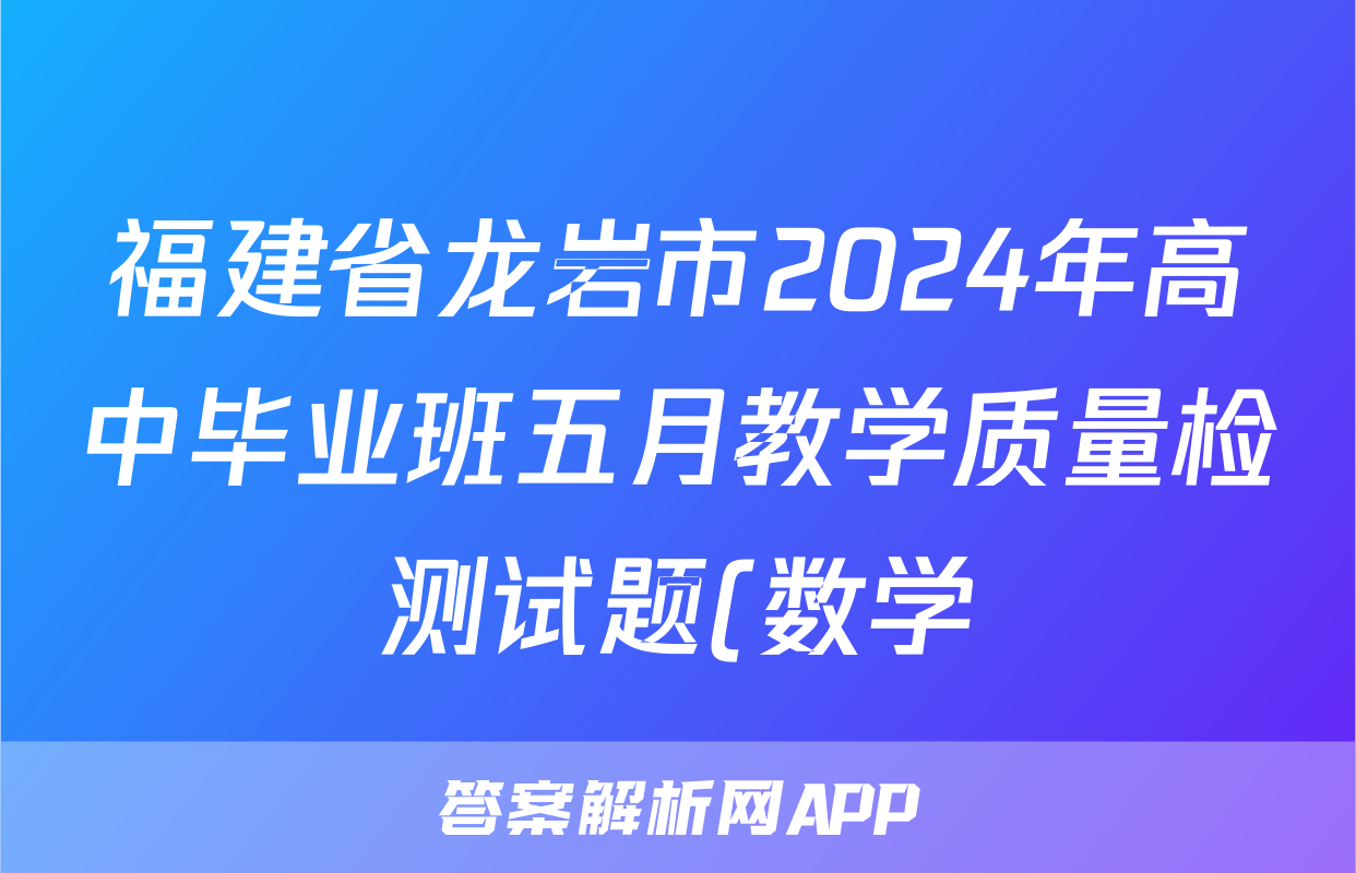 福建省龙岩市2024年高中毕业班五月教学质量检测试题(数学)