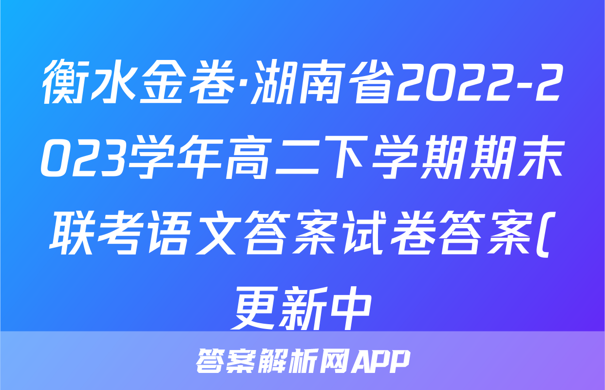 衡水金卷·湖南省2022-2023学年高二下学期期末联考语文答案试卷答案(更新中)
