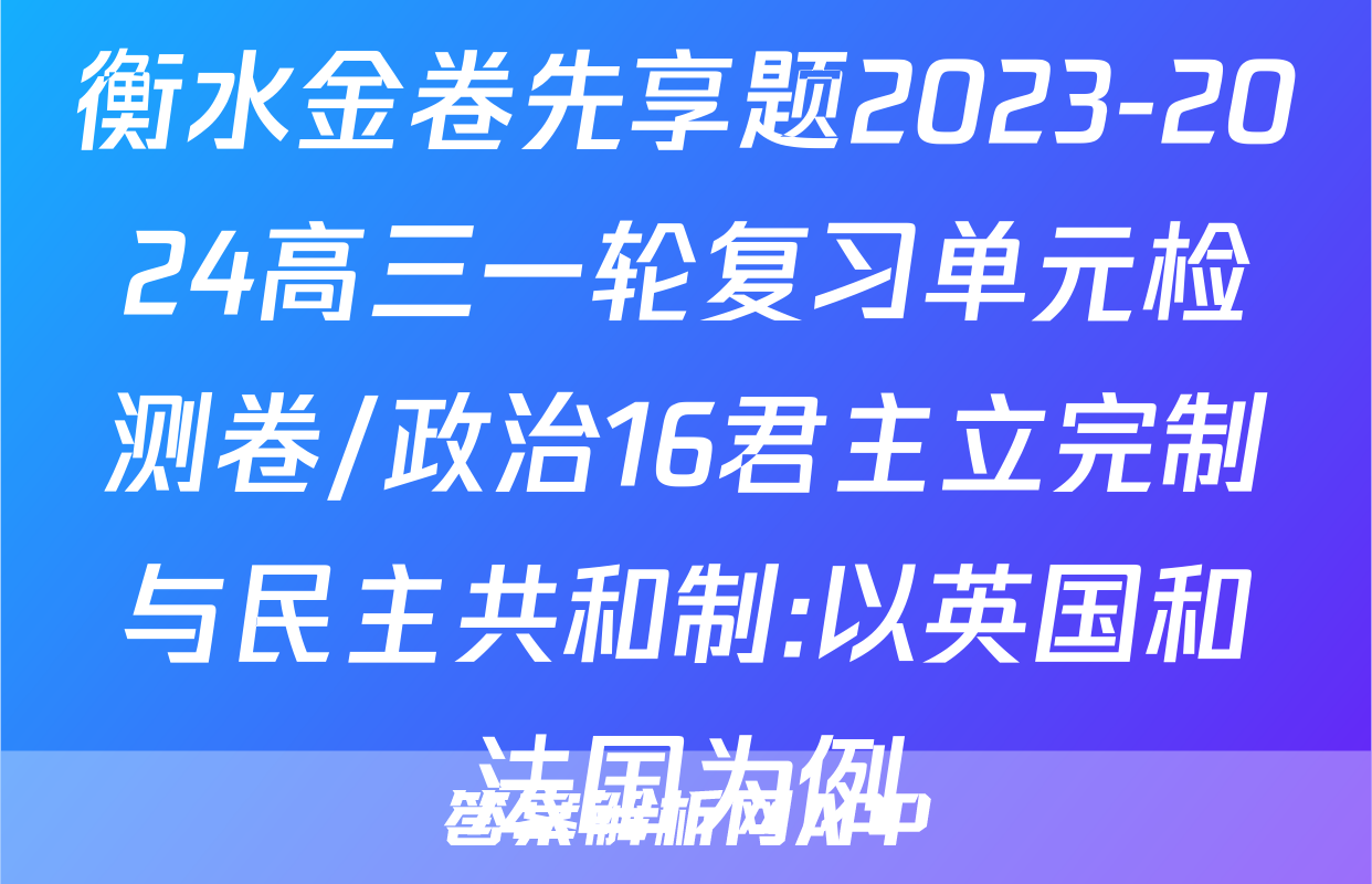 衡水金卷先享题2023-2024高三一轮复习单元检测卷/政治16君主立完制与民主共和制:以英国和法国为例