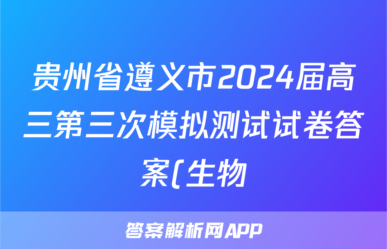 贵州省遵义市2024届高三第三次模拟测试试卷答案(生物)