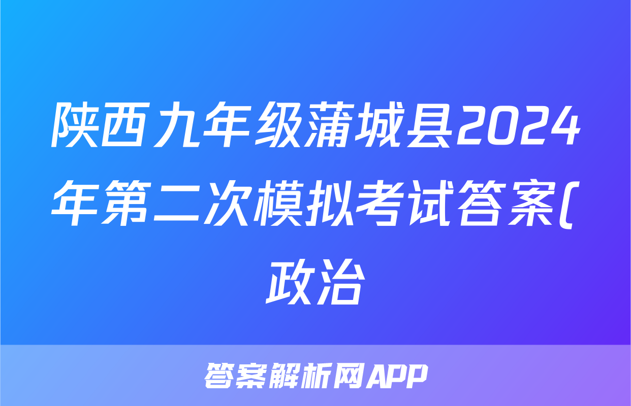 陕西九年级蒲城县2024年第二次模拟考试答案(政治)